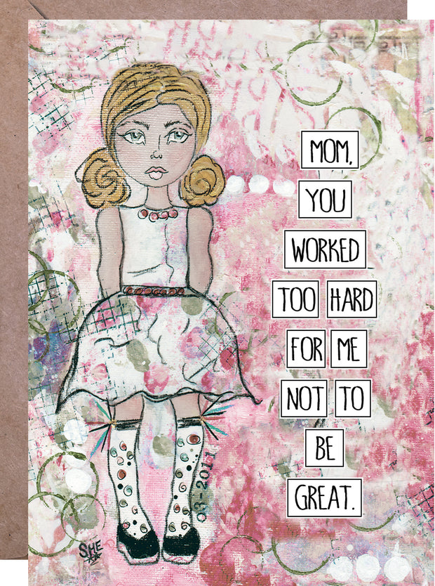 Mom, You Worked Too Hard for Me Not To Be Great - Mother's Day Card