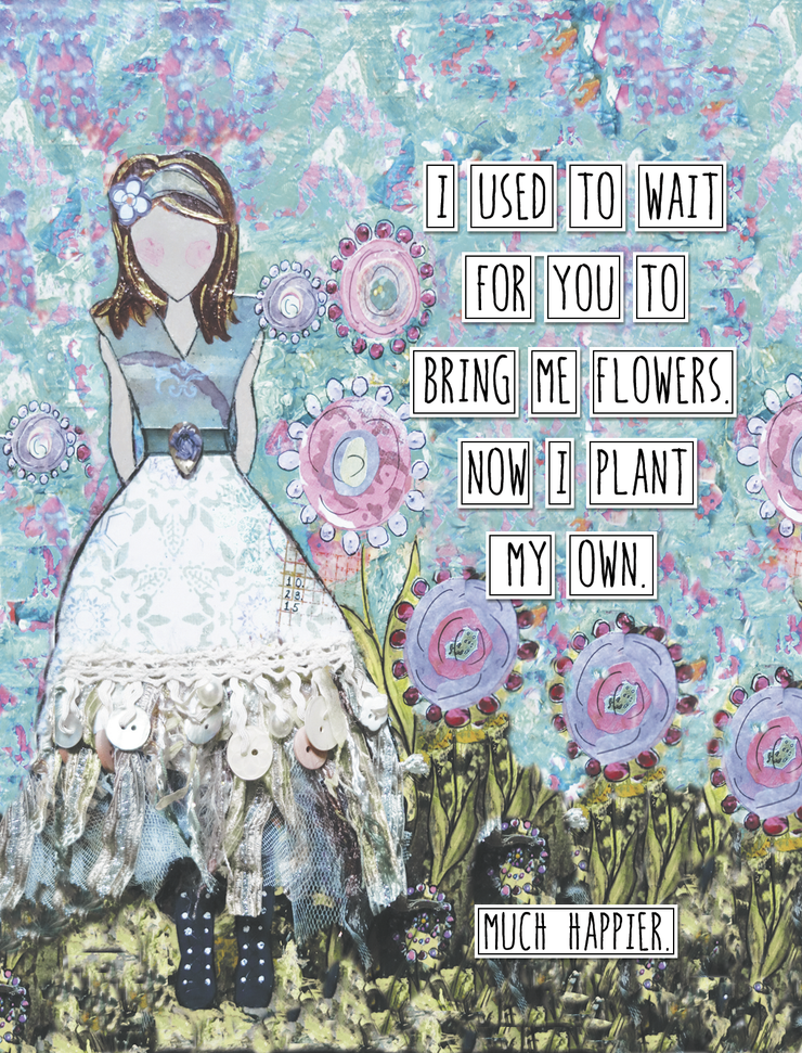 I Used To Wait For You To Bring Me Flowers. Now I Plant My Own. Much Happier. Art Print