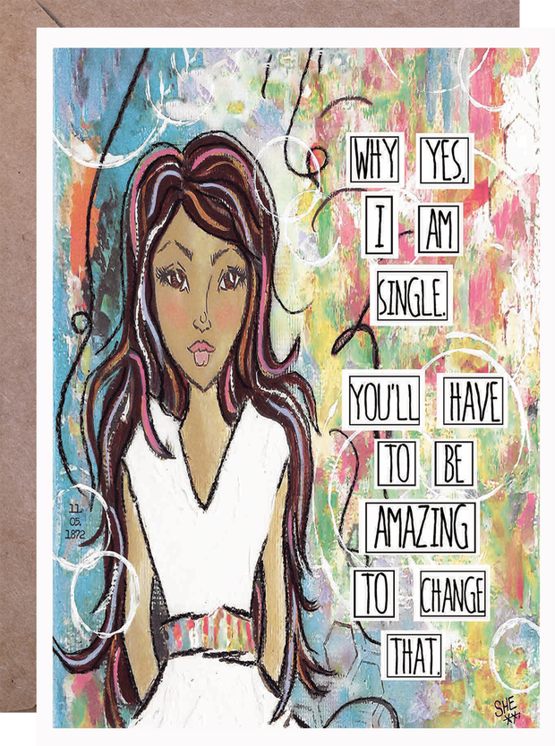 Why Yes, I Am Single. You'll Have to be Amazing to Change That. - Greeting Card